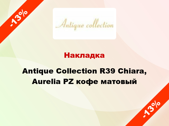 Накладка Antique Collection R39 Chiara, Aurelia PZ кофе матовый