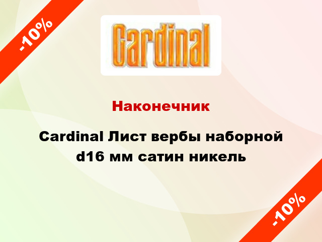 Наконечник Cardinal Лист вербы наборной d16 мм сатин никель