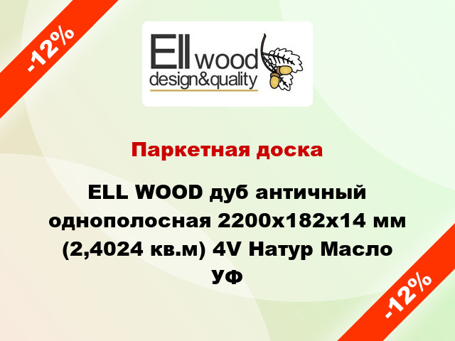 Паркетная доска ELL WOOD дуб античный однополосная 2200х182х14 мм (2,4024 кв.м) 4V Натур Масло УФ