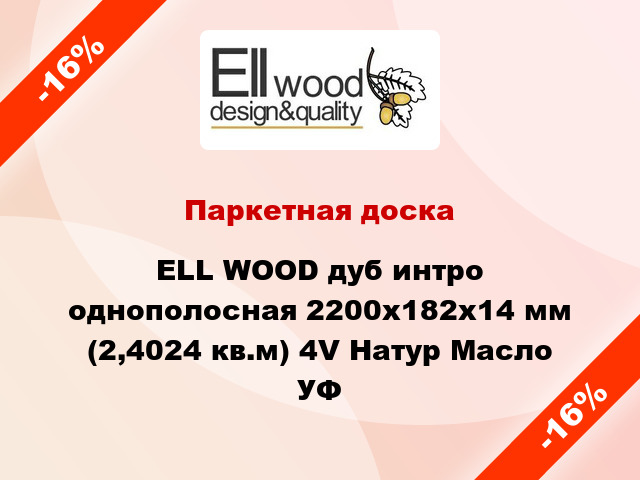 Паркетная доска ELL WOOD дуб интро однополосная 2200х182х14 мм (2,4024 кв.м) 4V Натур Масло УФ