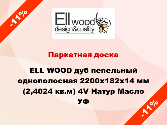 Паркетная доска ELL WOOD дуб пепельный однополосная 2200х182х14 мм (2,4024 кв.м) 4V Натур Масло УФ