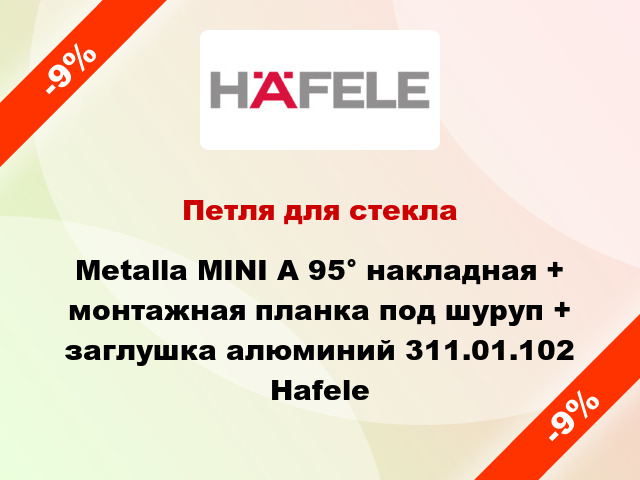 Петля для стекла Metalla MINI A 95° накладная + монтажная планка под шуруп + заглушка алюминий 311.01.102 Hafele