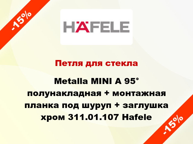 Петля для стекла Metalla MINI A 95° полунакладная + монтажная планка под шуруп + заглушка хром 311.01.107 Hafele