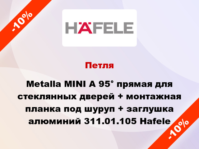 Петля Metalla MINI A 95° прямая для стеклянных дверей + монтажная планка под шуруп + заглушка алюминий 311.01.105 Hafele