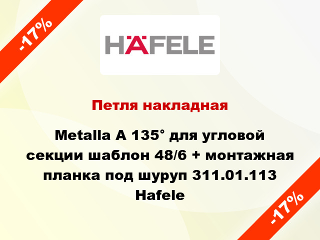 Петля накладная Metalla A 135° для угловой секции шаблон 48/6 + монтажная планка под шуруп 311.01.113 Hafele