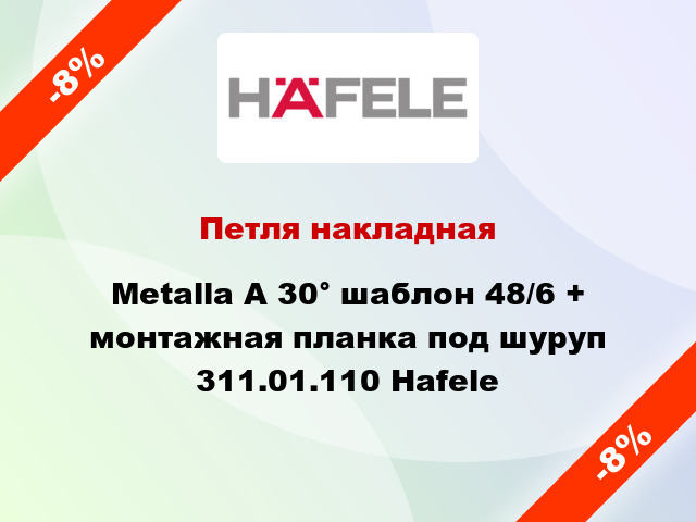 Петля накладная Metalla A 30° шаблон 48/6 + монтажная планка под шуруп 311.01.110 Hafele