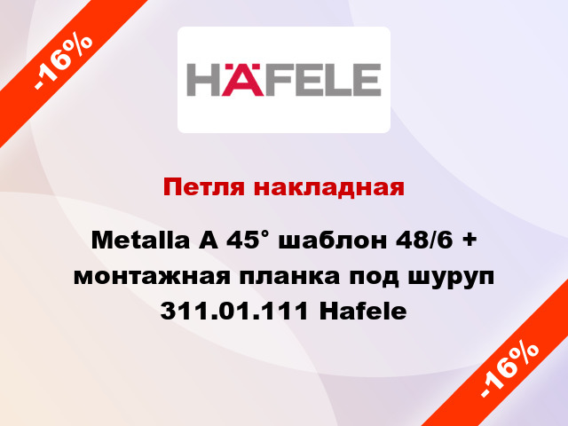 Петля накладная Metalla A 45° шаблон 48/6 + монтажная планка под шуруп 311.01.111 Hafele