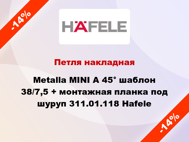 Петля накладная Metalla MINI A 45° шаблон 38/7,5 + монтажная планка под шуруп 311.01.118 Hafele