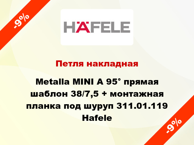 Петля накладная Metalla MINI A 95° прямая шаблон 38/7,5 + монтажная планка под шуруп 311.01.119 Hafele