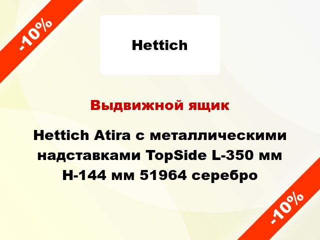 Выдвижной ящик Hettich Atira с металлическими надставками TopSide L-350 мм H-144 мм 51964 серебро