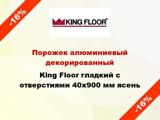 Порожек алюминиевый декорированный King Floor гладкий с отверстиями 40x900 мм ясень