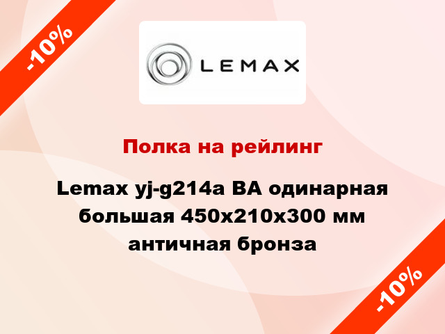 Полка на рейлинг Lemax yj-g214a ВА одинарная большая 450x210x300 мм античная бронза