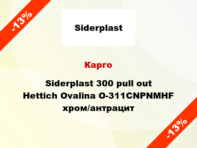 Карго Siderplast 300 pull out Hettich Ovalina O-311CNPNMHF хром/антрацит