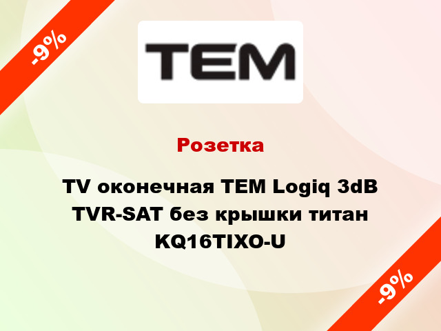 Розетка TV оконечная TEM Logiq 3dB TVR-SAT без крышки титан KQ16TIXO-U
