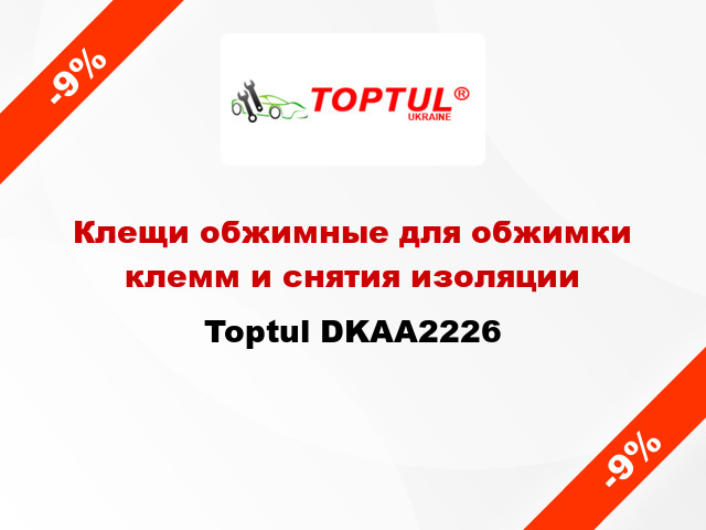 Клещи обжимные для обжимки клемм и снятия изоляции Toptul DKAA2226